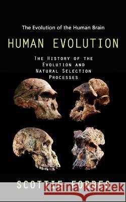 Human Evolution: The Evolution of the Human Brain (The History of the Evolution and Natural Selection Processes) Scottie Forbes   9781998038992 Jessy Lindsay