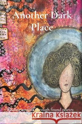 Another Dark Place: finding oneself through found poetry Suzan Digh   9781998061020 SD Publishing