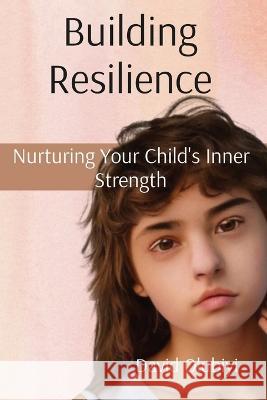 Building Resilience: Nurturing Your Child's Inner Strength David Olubiyi   9781998082087 Olusoji Osunbiyi