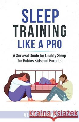 Sleep Training Like a Pro: A Survival Guide for Quality Sleep for Babies, Kids, and Parents Alfie Thomas   9781998083015 Alfie Thomas