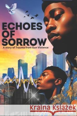 Echoes of Sorrow: A story of Trauma from Gun Violence Kamelah Blair 9781998120291