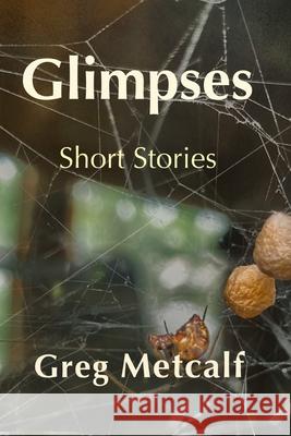 Glimpses Greg Metcalf 9781998149469 Moose House Publications