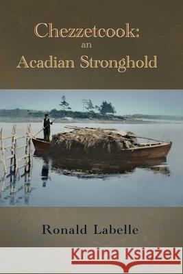 Chezzetcook: an Acadian Stronghold Ronald Labelle 9781998149551 Moose House Publications