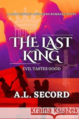 The Last King: Evil Tastes Good: A Dark Fantasy Anti-Hero Romance A. L. Secord 9781998151080