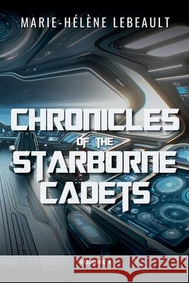 Chronicles of the Starborne Cadets Marie-H?l?ne Lebeault 9781998178629 Beaches and Trails Publishing