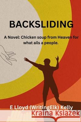 Backsliding: A Novel: Chicken soup from heaven for what ails a people. Kelly 9781998179015