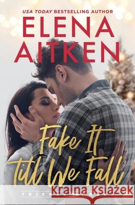 Fake It Till We Fall: A Fake Relationship Second Chance Holiday Small Town Romance Elena Aitken 9781998185481