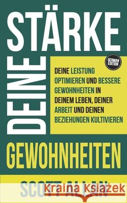 St?rke deine Gewohnheiten: Deine Leistung optimieren und bessere Gewohnheiten in deinem Leben, deiner Arbeit und deinen Beziehungen kultivieren Scott Allan 9781998227730