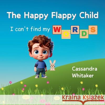 The Happy Flappy Child: I Can't find My Words Cassandra Whitaker 9781998243877 Ahelia Publishing LLC