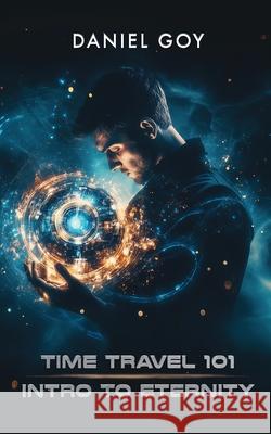 Time Travel 101: Intro To Eternity Daniel Goy 9781998278190 Wicked Ink Publishing Ltd.