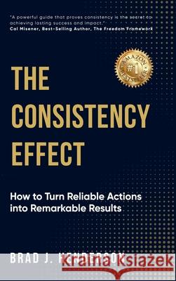 The Consistency Effect: How to Turn Reliable Actions Into Remarkable Results Brad J. Henderson 9781998287857 Lucky Book Publishing