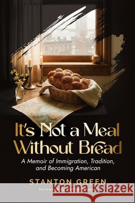 It's Not a Meal Without Bread: A Memoir of Immigration, Tradition, and Becoming American Stanton Green 9781998315505 Inicio Press