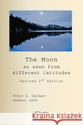 The Moon as seen from different latitudes: Revised 2nd edition Peter D. Geldart 9781998321384 Petra Books