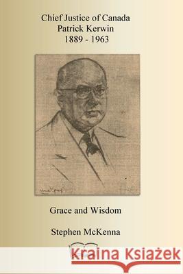 Chief Justice Patrick Kerwin: Grace and Wisdom Stephen McKenna 9781998321889