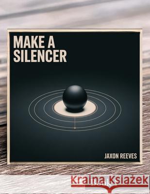 Make a Silencer: Mechanics and Machining Jaxon Reeves 9781998332304 Telephasic Workshop, Ltd. Hawaii