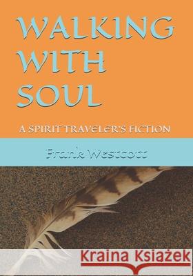 Walking with Soul: A Spirit Traveler's Fiction Frank Westcott 9781998350070 Pencil Publishing Company