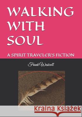 Walking with Soul: A Spirit Traveler's Fiction Frank Westcott 9781998350124