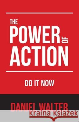 The Power of Action: Do It Now Daniel Walter 9781998352012 Pristine Publishing