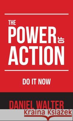 The Power of Action: Do It Now Daniel Walter 9781998352029 Pristine Publishing