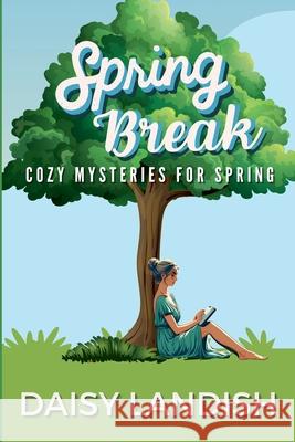 Spring Break: Cozy Mysteries for Spring Daisy Landish 9781998386437 Beaches and Trails Publishing