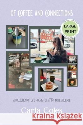 Of Coffee and Connections: A Collection of Caf? Poems For a Tiny Niche Audience - Large Print Edition Carla Coles 9781998389261 Storeylines Accessible