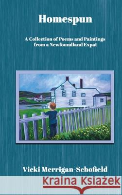 Homespun: A Collection of Poems and Paintings from a Newfoundland Expat Vicki Merrigan-Schofield 9781998389339 Storeylines Press