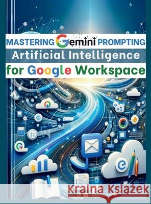 Mastering Gemini Artificial Intelligence Prompting for Google Workspace: AI Prompt Guide 101 Essential Strategies for Boosting Efficiency and Effectiv Mauricio Vasquez Mindscape Artwork Publishing 9781998402335 Aria Capri International Inc.