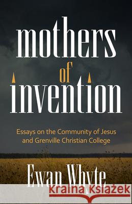 Mothers of Invention: Essays on the Community of Jesus and Grenville Christian College Ewan Whyte 9781998408238