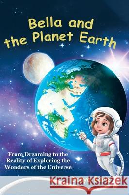 Bella and the Planet Earth: From Dreaming to the Reality of Exploring the Wonders of the Universe Dunya Bariz 9781998454129 Tellwell Talent