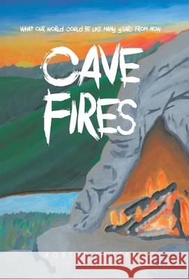 Cave Fires: What our world could be like many years from now Robert Rauser 9781998454532 Tellwell Talent