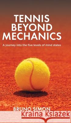 Tennis Beyond Mechanics: A journey into the five levels of mind states Bruno Simon 9781998454655 Tellwell Talent