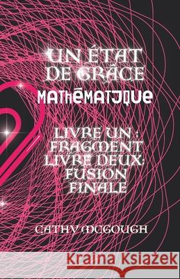 Un ?tat de Gr?ce Math?matique Livres Un Et Deux: Fragment: Fusion Finale Cathy McGough 9781998480159 Cathy McGough (Stratford Living Publishing)