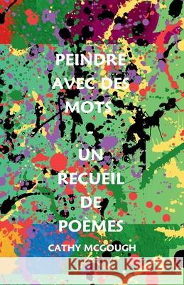 Peindre Avec Des Mots - Un Recueil de Po?mes Cathy McGough 9781998480357 Cathy McGough (Stratford Living Publishing)