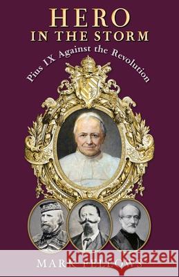 Hero in the Storm: Pius IX Against the Revolution Mark Fellows 9781998492411 Arouca Press