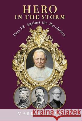 Hero in the Storm: Pius IX Against the Revolution Mark Fellows 9781998492428 Arouca Press