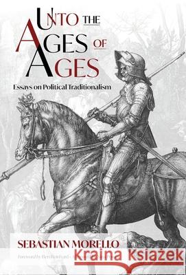 Unto the Ages of Ages: Essays on Political Traditionalism Sebastian Morello Ben Reinhard Nina Power 9781998492503