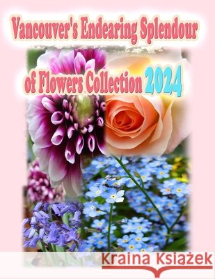 Vancouver's Endearing Splendour of Flowers Collection 2024 Rowena Kong Annie Ho 9781998518029 Soon Fatt Creations