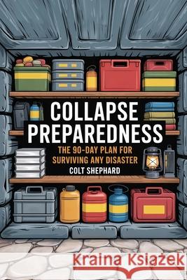 Collapse Preparedness: The 90-Day Plan for Surviving Any Disaster Colt Shephard 9781998545230 Telephasic Workshop, Ltd. Hawaii