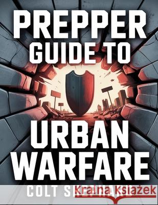 Prepper Guide to Urban Warefare Colt Shephard 9781998545391 Telephasic Workshop, Ltd. Hawaii