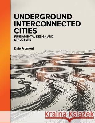Underground Interconnected Cities: Fundamental Design and Structure Dale Fremont 9781998545445 Telephasic Workshop, Ltd. Hawaii