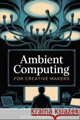 Ambient Computing for Creative Makers Kai Rosenthal 9781998545827 Telephasic Workshop, Ltd. Hawaii