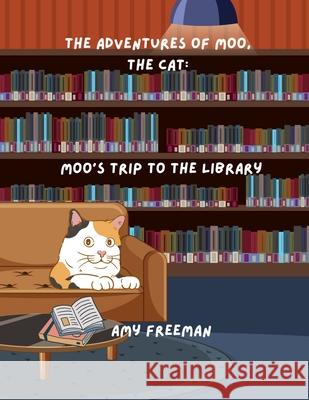 The Adventures of Moo, The Cat: Moo's Trip To The Library Amy Freeman 9781998565023