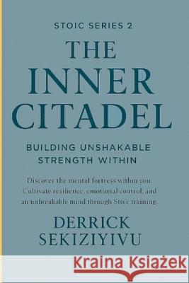 The Inner Citadel: Building Unshakable Strength Within Derrick Sekiziyivu 9781998628865