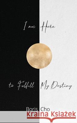 I Am Here to Fulfill My Destiny Boris Cho 9781998662890 Ace of Swords Publishing