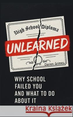 Unlearned: Why School Failed You and What to Do About It Darren Grimes 9781998704972
