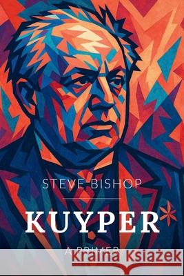 Kuyper: A Primer Steve Bishop 9781998711222 Cantaro Publications