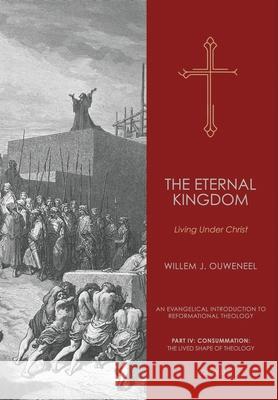 The Eternal Kingdom: Living Under Christ Willem J. Ouweneel Nelson D. Kloosterman 9781998711420