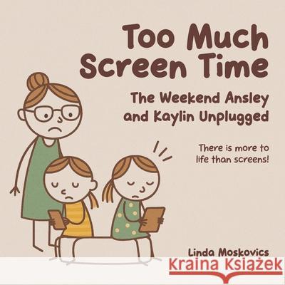 Too Much Screen Time: The Weekend Ansley and Kaylin Unplugged Linda Moskovics 9781998724260 Live Life Happy Publisihing
