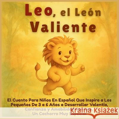 Leo, el Le?n Valiente: El Cuento Para Ni?os En Espa?ol Que Inspira a Los Peque?os De 3 a 6 A?os a Desarrollar Valent?a, Confianza y Amabilidad Con Leo Aria Capri Publishing Mauricio Vasquez 9781998729548
