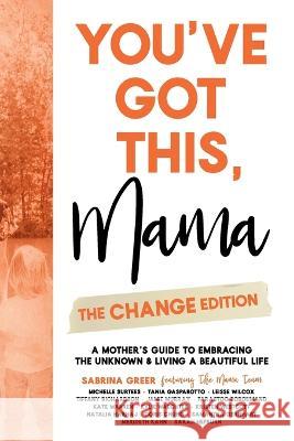 You've Got This, Mama - The Change Edition: A Mother's Guide to Embracing the Unknown & Living a Beautiful Life Sabrina Greer   9781998754229